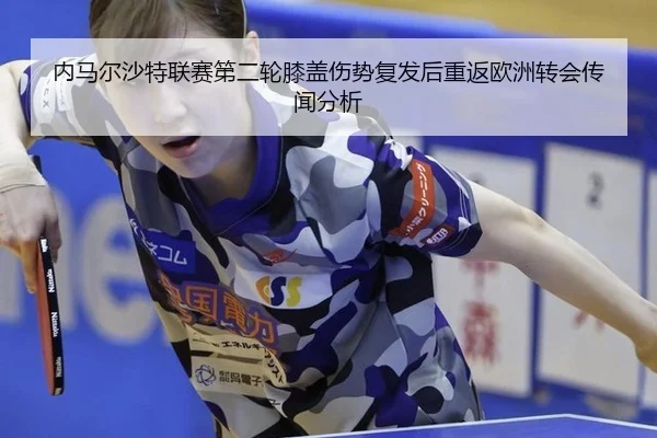 内马尔沙特联赛第二轮膝盖伤势复发后重返欧洲转会传闻分析