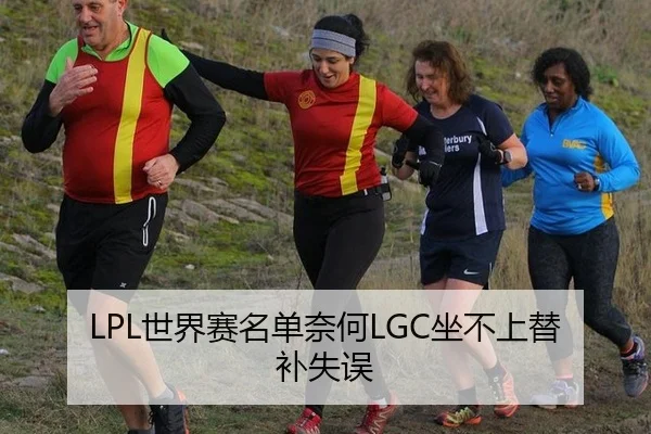 LPL世界赛名单奈何LGC坐不上替补失误